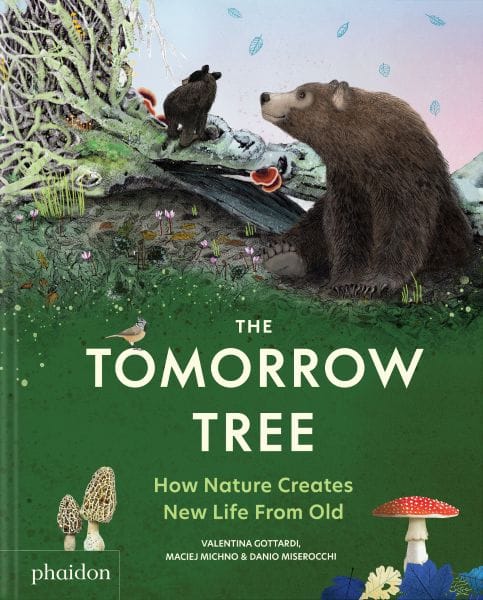 The Tomorrow Tree: How Nature Creates New Life from Old, By Valentina Gottardi, Maciej Michno and Danio Miserocchi
